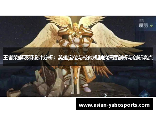 王者荣耀项羽设计分析：英雄定位与技能机制的深度剖析与创新亮点