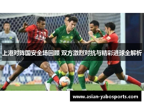 上港对阵国安全场回顾 双方激烈对抗与精彩进球全解析
