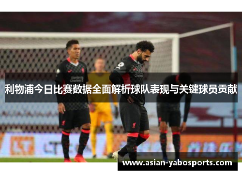 利物浦今日比赛数据全面解析球队表现与关键球员贡献