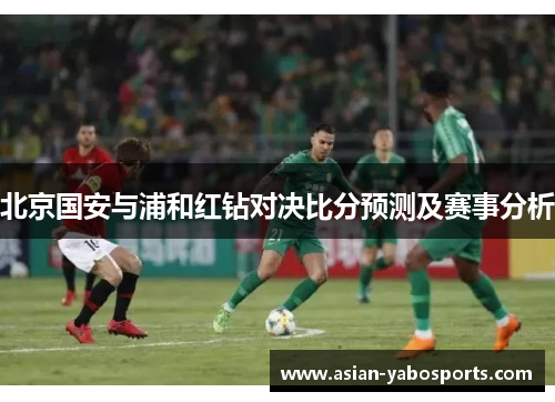 北京国安与浦和红钻对决比分预测及赛事分析