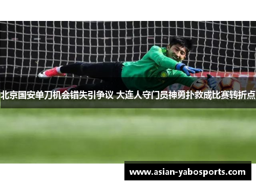 北京国安单刀机会错失引争议 大连人守门员神勇扑救成比赛转折点