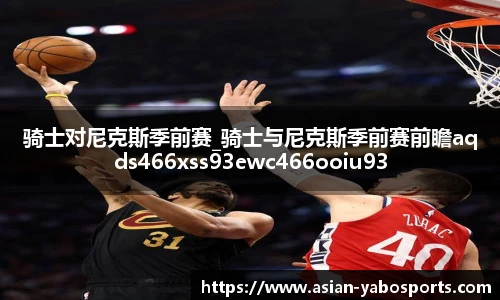 骑士对尼克斯季前赛_骑士与尼克斯季前赛前瞻aqds466xss93ewc466ooiu93