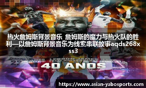 热火詹姆斯背景音乐_詹姆斯的魔力与热火队的胜利—以詹姆斯背景音乐为线索串联故事aqds268xss313ewc268ooiu313