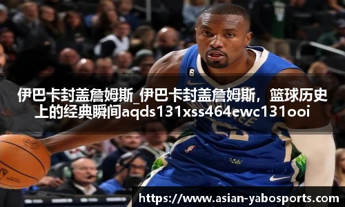 伊巴卡封盖詹姆斯_伊巴卡封盖詹姆斯，篮球历史上的经典瞬间aqds131xss464ewc131ooiu464