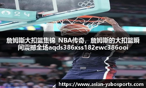 詹姆斯大扣篮集锦_NBA传奇，詹姆斯的大扣篮瞬间震撼全场aqds386xss182ewc386ooiu182