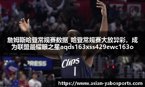 詹姆斯哈登常规赛数据_哈登常规赛大放异彩，成为联盟最耀眼之星aqds163xss429ewc163ooiu429