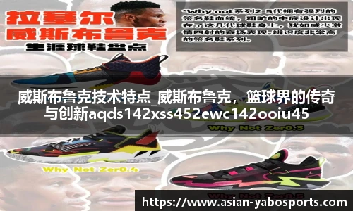威斯布鲁克技术特点_威斯布鲁克，篮球界的传奇与创新aqds142xss452ewc142ooiu452
